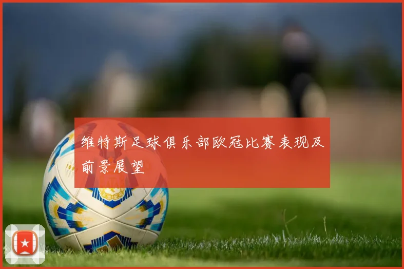 维特斯足球俱乐部欧冠比赛表现及前景展望